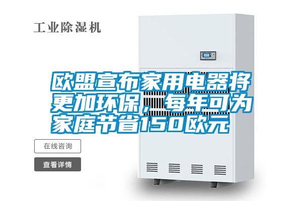 歐盟宣布家用電器將更加環(huán)保，每年可為家庭節(jié)省150歐元