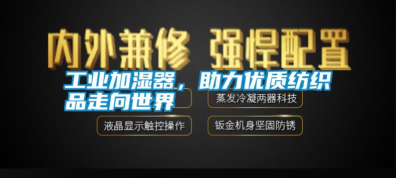 工業(yè)加濕器，助力優(yōu)質(zhì)紡織品走向世界