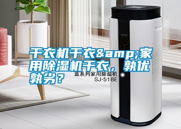 干衣機干衣&家用除濕機干衣，孰優(yōu)孰劣？