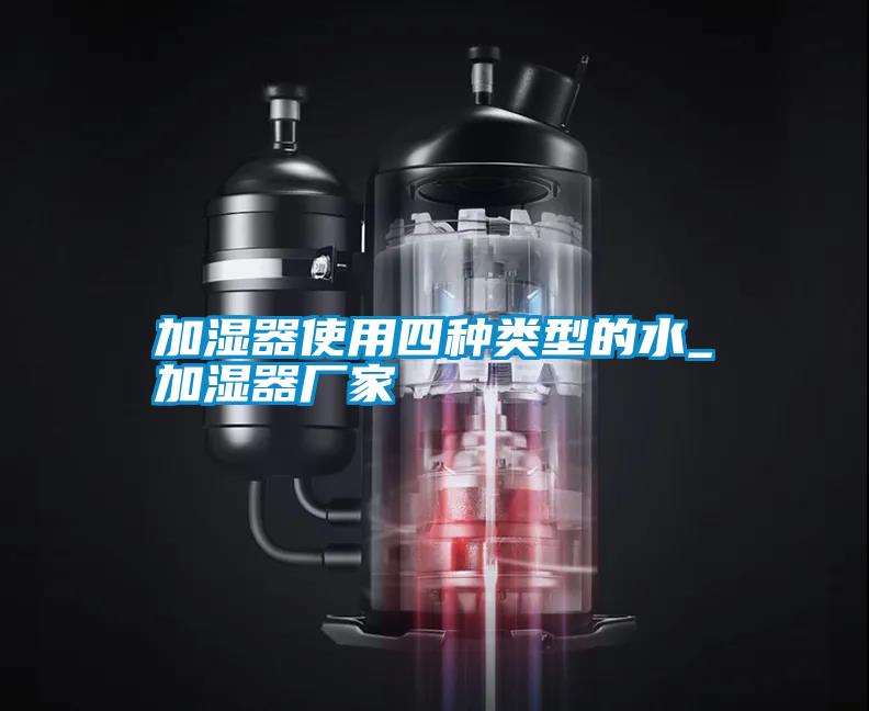 加濕器使用四種類型的水_加濕器廠家