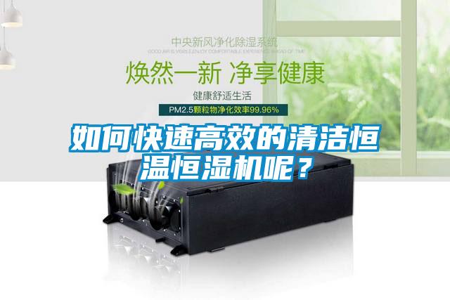 如何快速高效的清潔恒溫恒濕機(jī)呢？