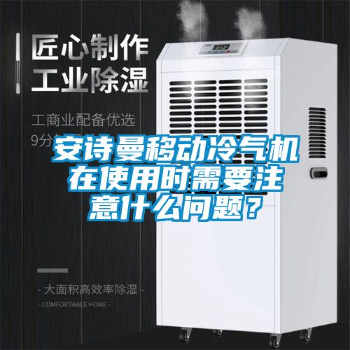 安詩曼移動冷氣機在使用時需要注意什么問題？