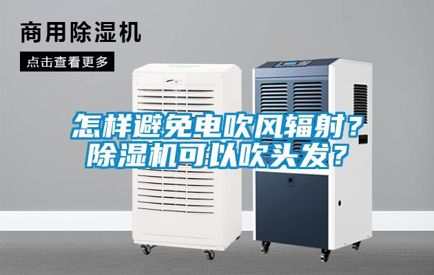 怎樣避免電吹風(fēng)輻射？除濕機(jī)可以吹頭發(fā)？