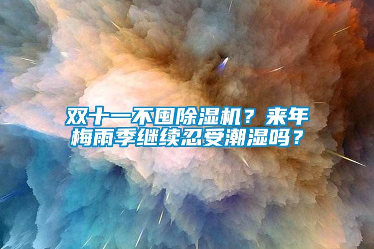 雙十一不囤除濕機？來年梅雨季繼續(xù)忍受潮濕嗎？