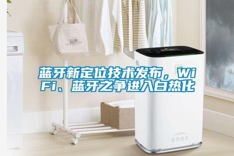 藍牙新定位技術(shù)發(fā)布，WiFi、藍牙之爭進入白熱化