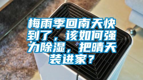 梅雨季回南天快到了，該如何強(qiáng)力除濕，把晴天裝進(jìn)家？