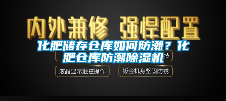 化肥儲存?zhèn)}庫如何防潮？化肥倉庫防潮除濕機