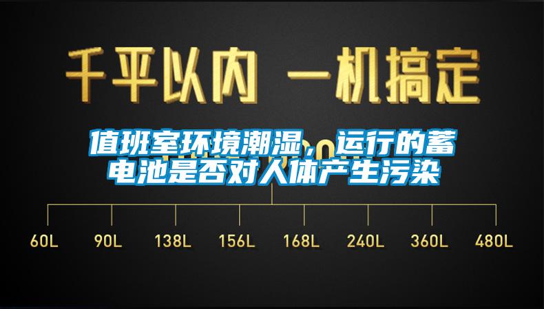 值班室環(huán)境潮濕，運(yùn)行的蓄電池是否對(duì)人體產(chǎn)生污染