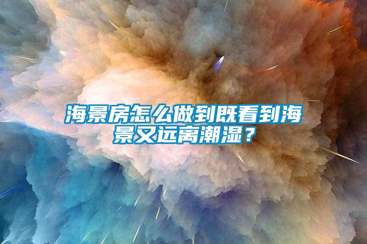 海景房怎么做到既看到海景又遠(yuǎn)離潮濕？