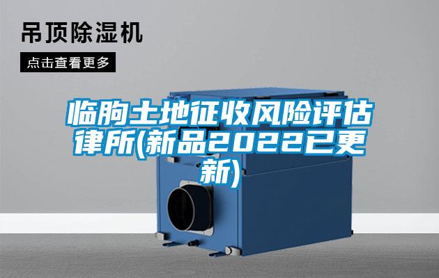 臨朐土地征收風(fēng)險評估律所(新品2022已更新)