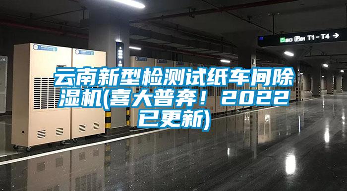 云南新型檢測試紙車間除濕機(喜大普奔！2022已更新)