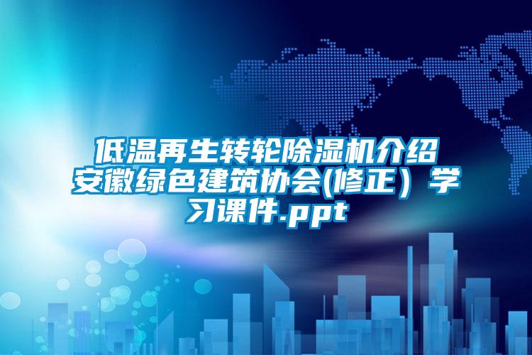 低溫再生轉輪除濕機介紹安徽綠色建筑協(xié)會(修正）學習課件.ppt