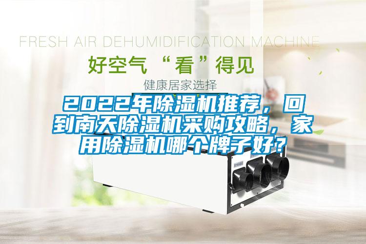 2022年除濕機(jī)推薦，回到南天除濕機(jī)采購(gòu)攻略，家用除濕機(jī)哪個(gè)牌子好？