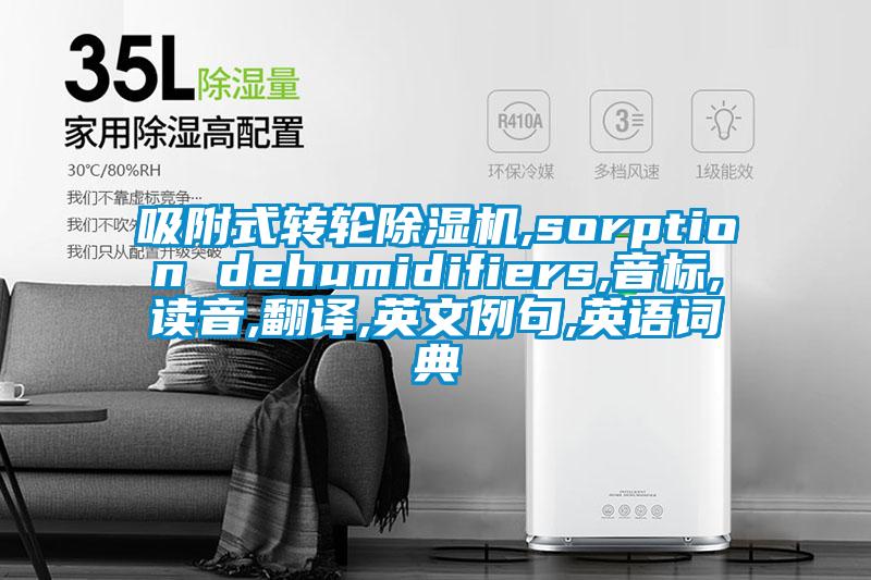 吸附式轉(zhuǎn)輪除濕機(jī),sorption dehumidifiers,音標(biāo),讀音,翻譯,英文例句,英語詞典