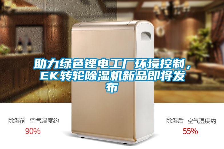 助力綠色鋰電工廠環(huán)境控制，EK轉輪除濕機新品即將發(fā)布