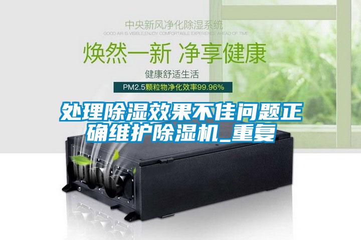 處理除濕效果不佳問題正確維護除濕機_重復(fù)