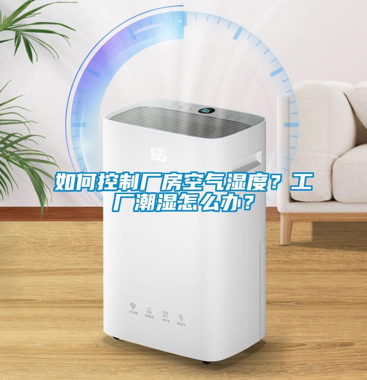 如何控制廠房空氣濕度？工廠潮濕怎么辦？