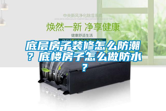 底層房子裝修怎么防潮？底樓房子怎么做防水？