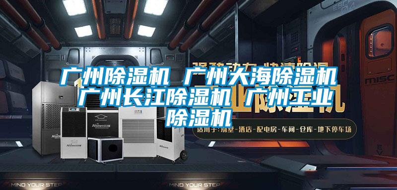 廣州除濕機 廣州大海除濕機 廣州長江除濕機 廣州工業(yè)除濕機