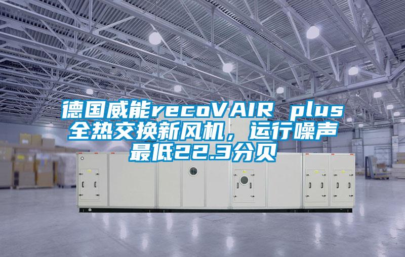 德國威能recoVAIR plus全熱交換新風機，運行噪聲最低22.3分貝