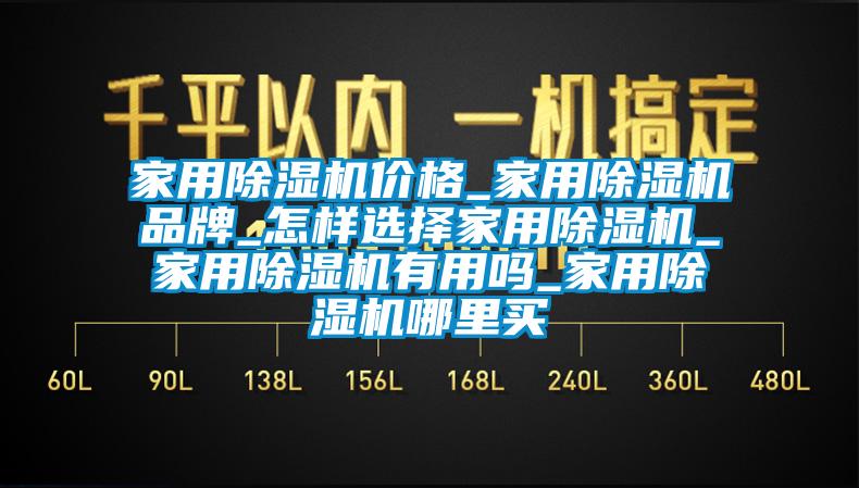 家用除濕機價格_家用除濕機品牌_怎樣選擇家用除濕機_家用除濕機有用嗎_家用除濕機哪里買