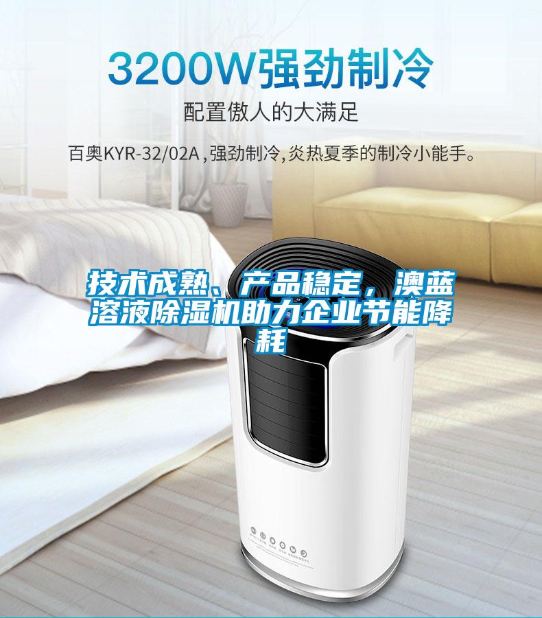 技術成熟、產(chǎn)品穩(wěn)定，澳藍溶液除濕機助力企業(yè)節(jié)能降耗