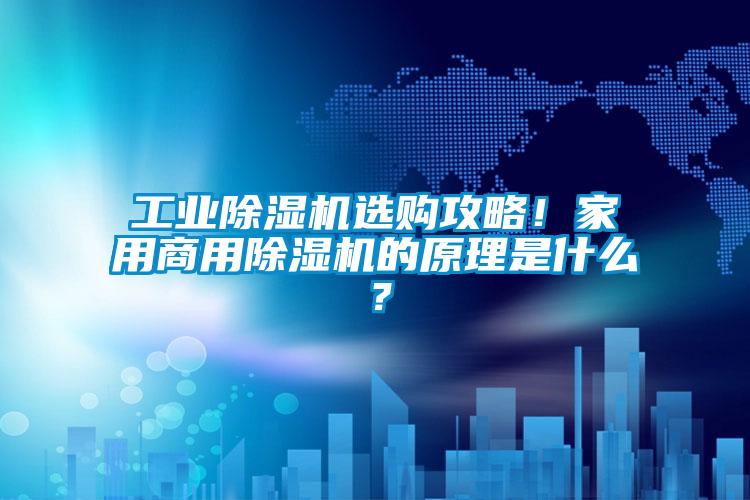 工業(yè)除濕機選購攻略！家用商用除濕機的原理是什么？