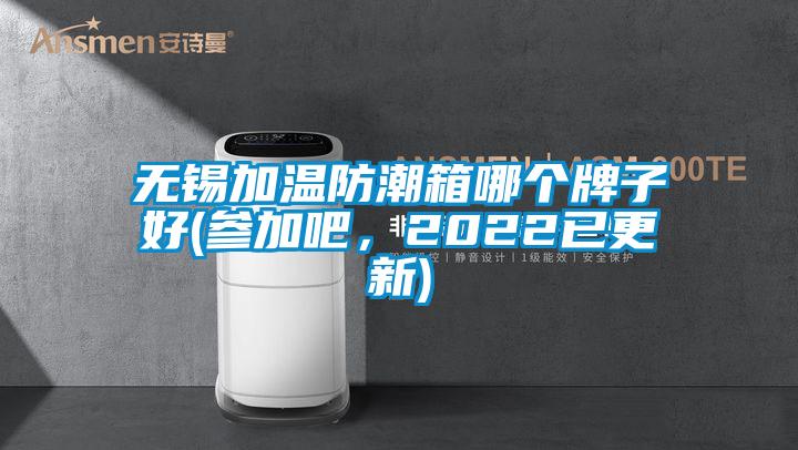 無(wú)錫加溫防潮箱哪個(gè)牌子好(參加吧，2022已更新)