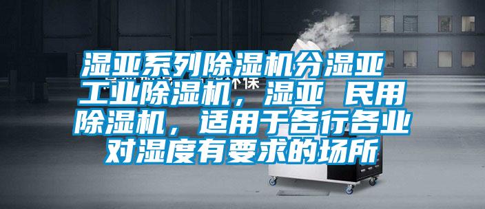 濕亞系列除濕機分濕亞 工業(yè)除濕機，濕亞 民用除濕機，適用于各行各業(yè)對濕度有要求的場所