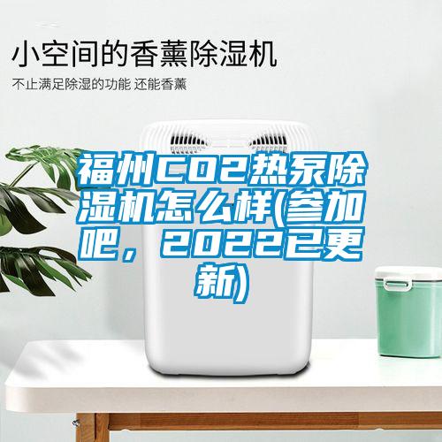 福州CO2熱泵除濕機(jī)怎么樣(參加吧，2022已更新)