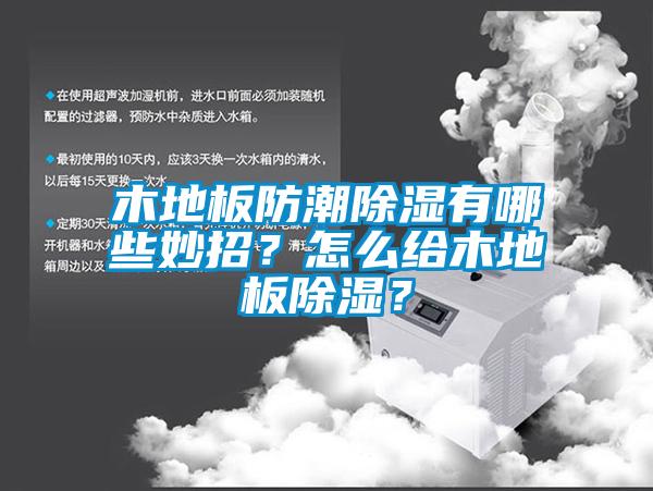 木地板防潮除濕有哪些妙招？怎么給木地板除濕？