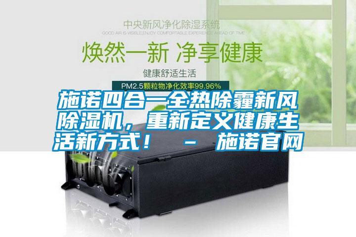 施諾四合一全熱除霾新風(fēng)除濕機(jī)，重新定義健康生活新方式！ – 施諾官網(wǎng)