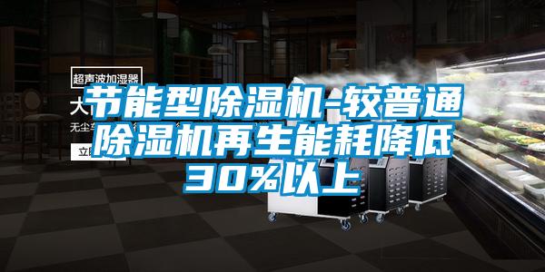 節(jié)能型除濕機(jī)-較普通除濕機(jī)再生能耗降低30%以上