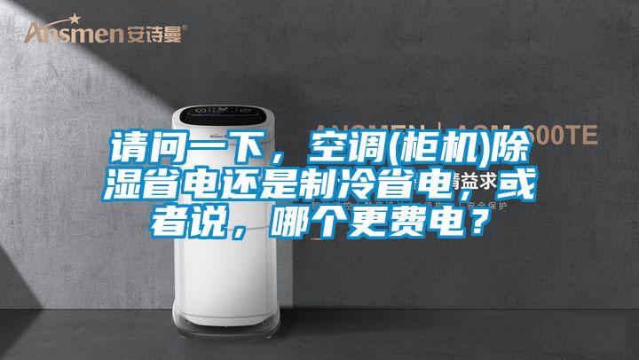 請問一下，空調(diào)(柜機(jī))除濕省電還是制冷省電，或者說，哪個更費(fèi)電？