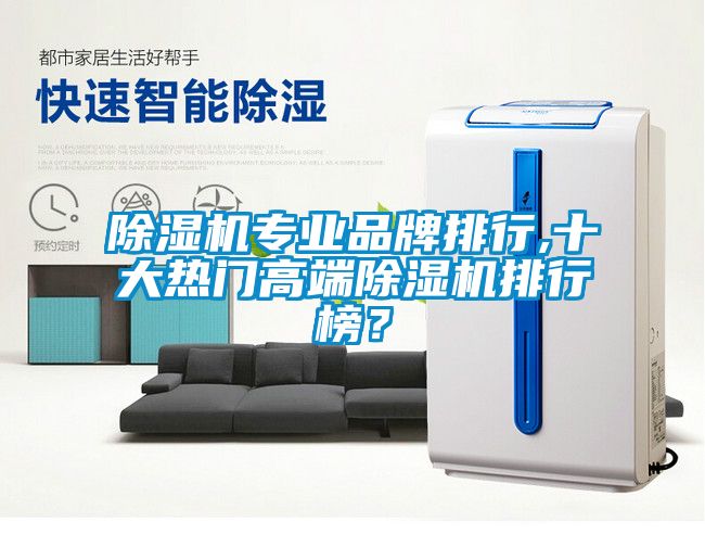 除濕機專業(yè)品牌排行,十大熱門高端除濕機排行榜？