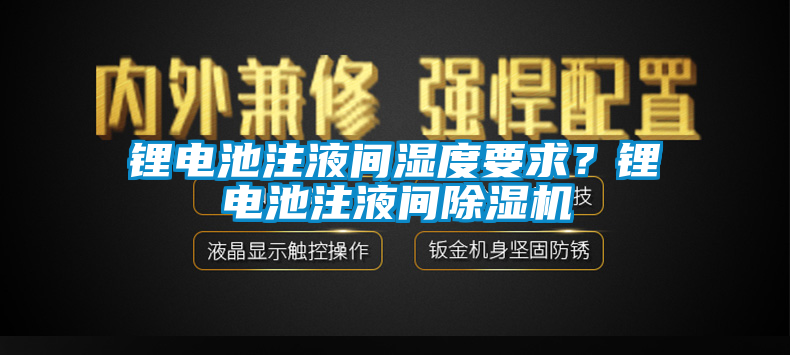 鋰電池注液間濕度要求？鋰電池注液間除濕機(jī)