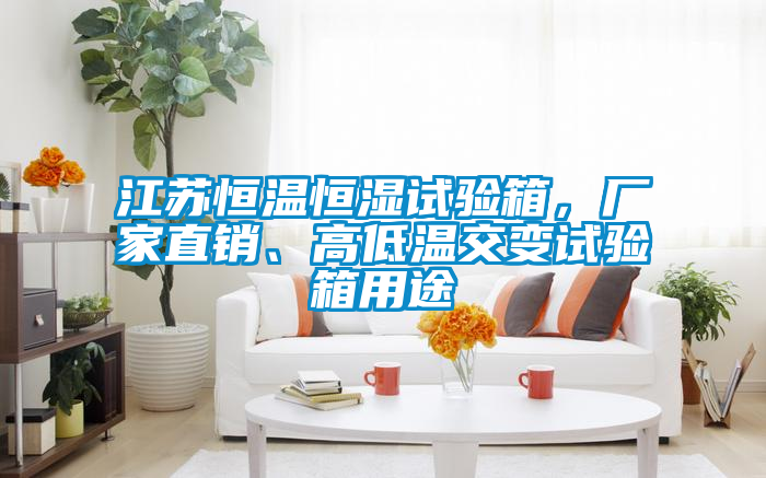 江蘇恒溫恒濕試驗(yàn)箱，廠家直銷、高低溫交變?cè)囼?yàn)箱用途