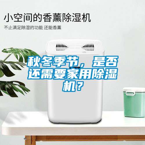 秋冬季節(jié)，是否還需要家用除濕機？