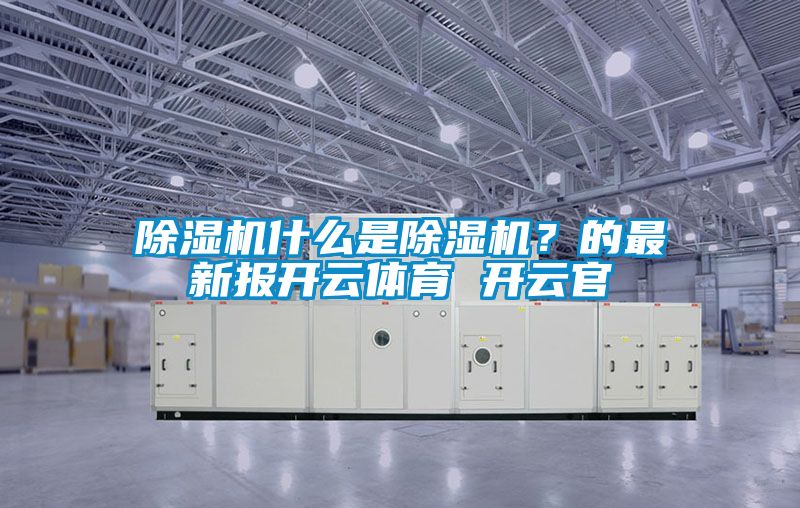 除濕機什么是除濕機？的最新報開云體育 開云官