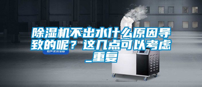 除濕機不出水什么原因導致的呢？這幾點可以考慮_重復