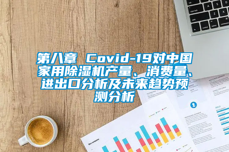 第八章 Covid-19對中國家用除濕機(jī)產(chǎn)量、消費量、進(jìn)出口分析及未來趨勢預(yù)測分析