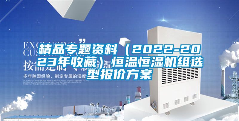 精品專題資料（2022-2023年收藏）恒溫恒濕機(jī)組選型報(bào)價(jià)方案