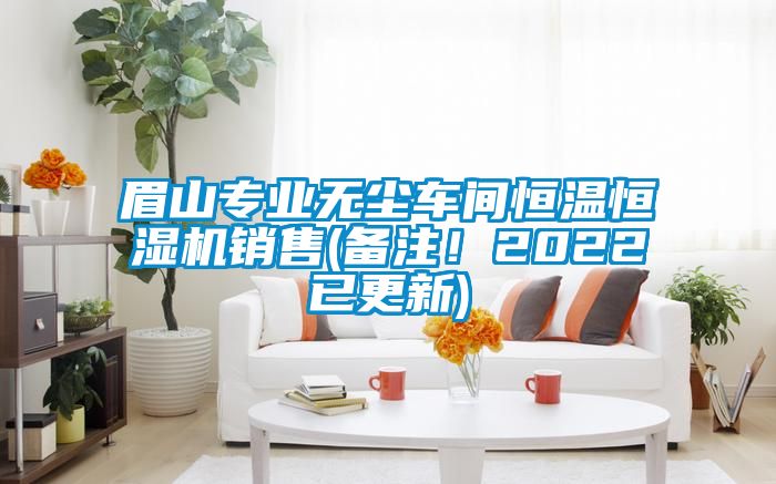 眉山專業(yè)無塵車間恒溫恒濕機(jī)銷售(備注！2022已更新)