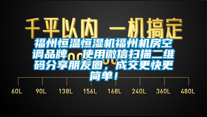 福州恒溫恒濕機(jī)福州機(jī)房空調(diào)品牌  使用微信掃描二維碼分享朋友圈，成交更快更簡(jiǎn)單！