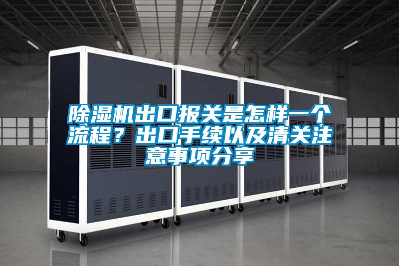 除濕機出口報關是怎樣一個流程？出口手續(xù)以及清關注意事項分享