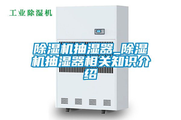 除濕機抽濕器_除濕機抽濕器相關知識介紹