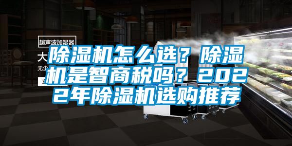 除濕機怎么選？除濕機是智商稅嗎？2022年除濕機選購推薦