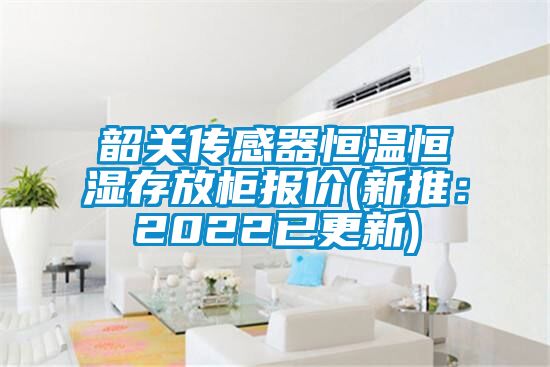 韶關(guān)傳感器恒溫恒濕存放柜報價(新推：2022已更新)