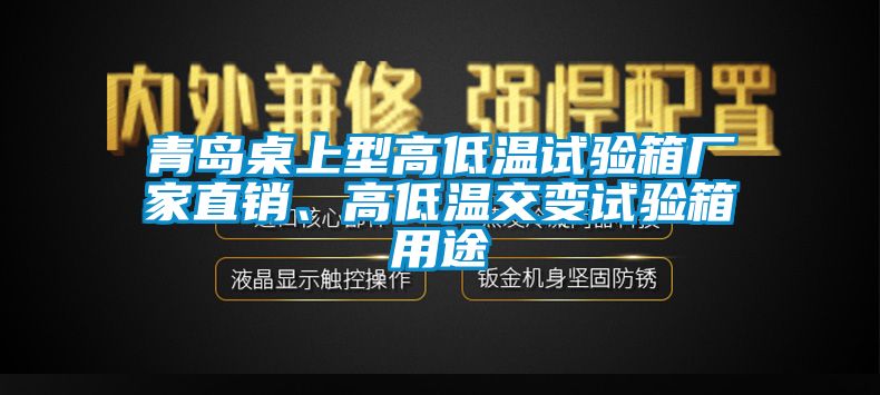 青島桌上型高低溫試驗(yàn)箱廠家直銷、高低溫交變?cè)囼?yàn)箱用途