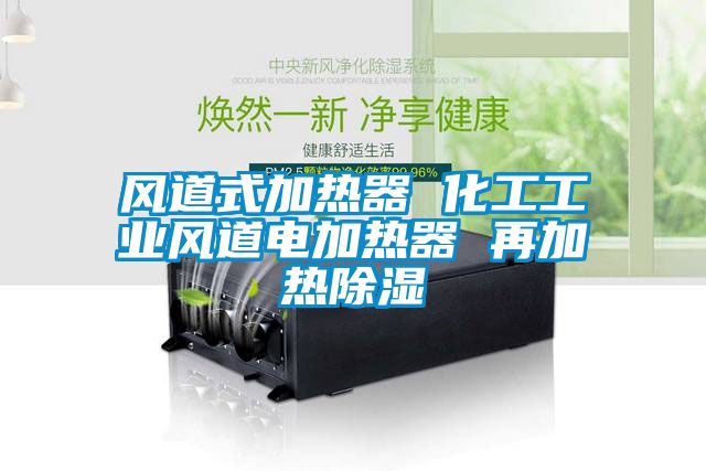 風(fēng)道式加熱器 化工工業(yè)風(fēng)道電加熱器 再加熱除濕